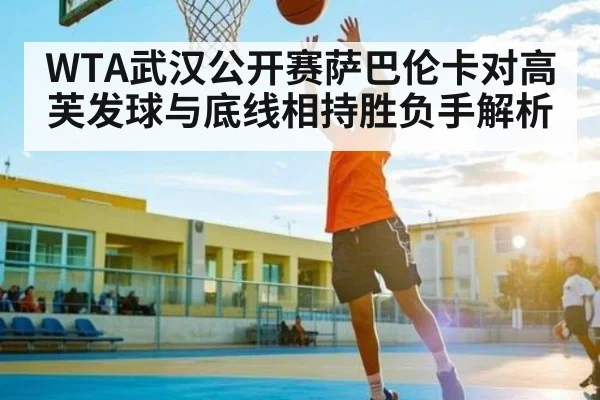 WTA武汉公开赛萨巴伦卡对高芙发球与底线相持胜负手解析