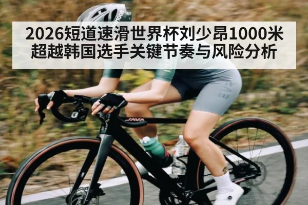 2026短道速滑世界杯刘少昂1000米超越韩国选手关键节奏与风险分析